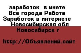  заработок  в инете - Все города Работа » Заработок в интернете   . Новосибирская обл.,Новосибирск г.